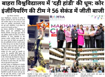 बाहरा विश्वविद्यालय में ‘दही हांडी’ की धूम: कोर इंजीनियरिंग की टीम ने 56 सेकंड में जीती बाजी |